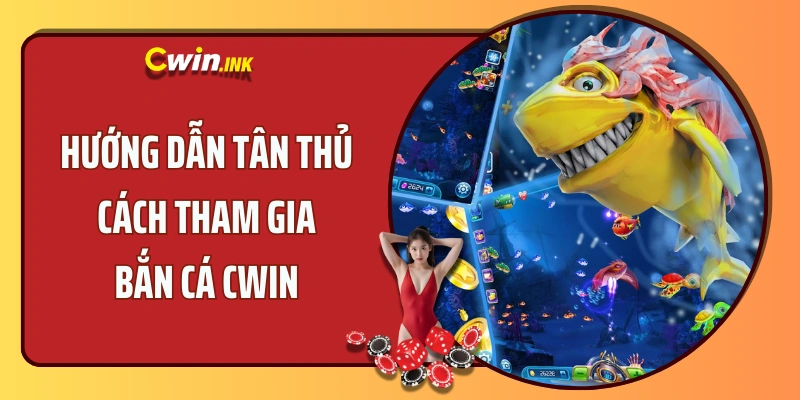 Hướng dẫn tân thủ cách tham gia bắn cá tại CWIN