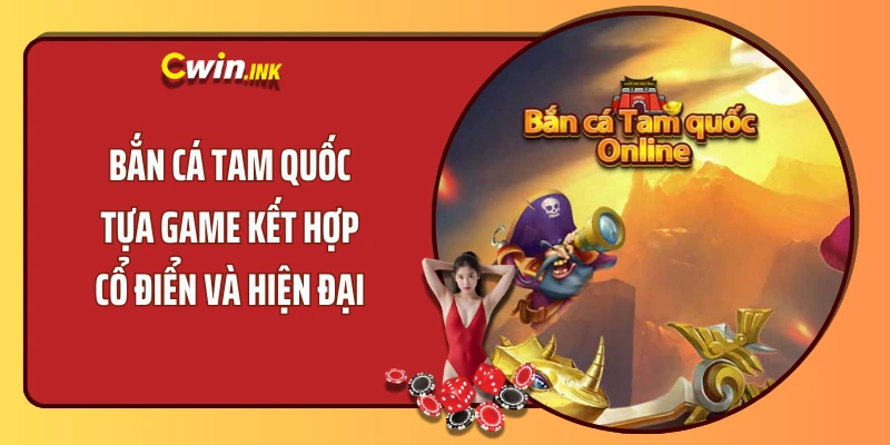 Bắn Cá Tam Quốc - Tựa Game Kết Hợp Cổ Điển Và Hiện Đại