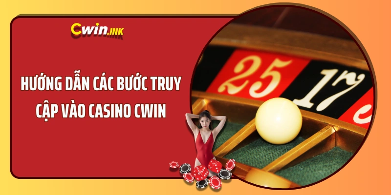 Hướng dẫn các bước truy cập vào Casino CWIN chỉ mất 30 giây