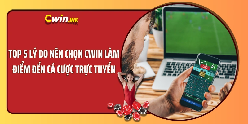 Top 5 lý do nên chọn CWIN làm điểm đến cá cược trực tuyến