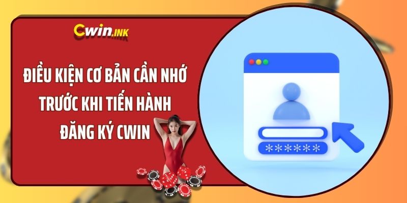 Điều kiện cơ bản cần nhớ trước khi tiến hành đăng ký CWIN