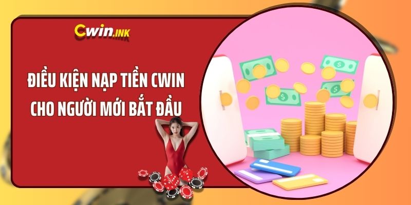 Điều kiện nạp tiền CWIN cho người mới bắt đầu