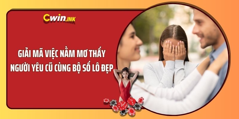 Giải Mã Việc Nằm Mơ Thấy Người Yêu Cũ Cùng Bộ Số Lô Đẹp