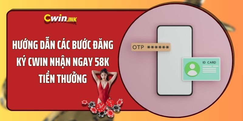 HƯỚNG DẪN CÁC BƯỚC ĐĂNG KÝ CWIN NHẬN NGAY 58K TIỀN THƯỞNG