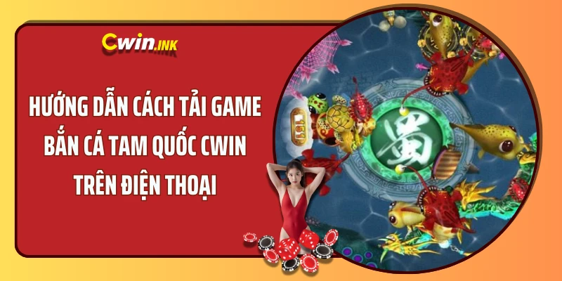 Hướng dẫn cách tải game bắn cá tam quốc CWIN trên điện thoại