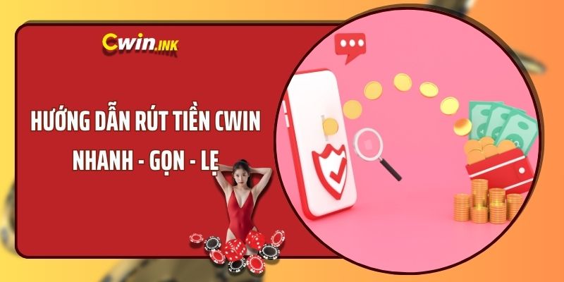 HƯỚNG DẪN RÚT TIỀN CWIN VỚI 3 TIÊU CHÍ NHANH - GỌN - LẸ