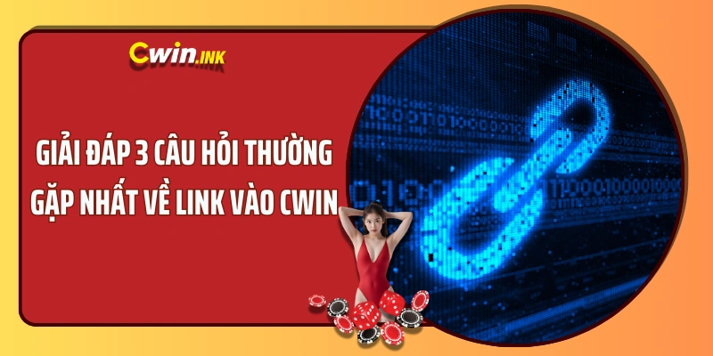 Giải đáp 3 câu hỏi thường gặp nhất về link vào CWIN