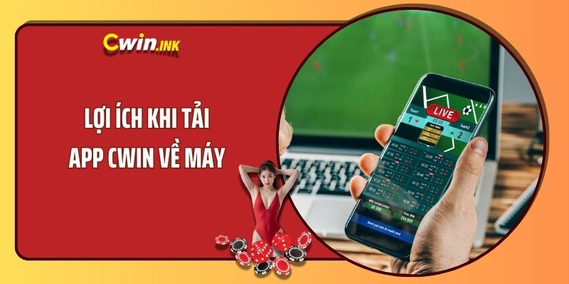 Lợi ích khi tải app CWIN về máy