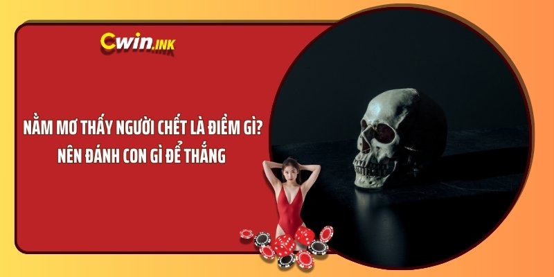 Nằm mơ thấy người chết là điềm gì? Nên đánh con gì để thắng