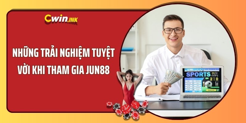 Những trải nghiệm tuyệt vời khi tham gia Jun88